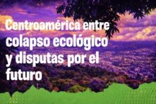 Centroamérica entre colapso ecológico y disputas por el futuro